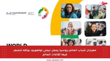 مهرجان شباب العالم بروسيا يجعل نيجني نوفغورود بوتقة تنصهر فيها ثقافات العالم